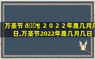 万圣节 🐶 ２０２２年是几月几日,万圣节2022年是几月几日陋室铭